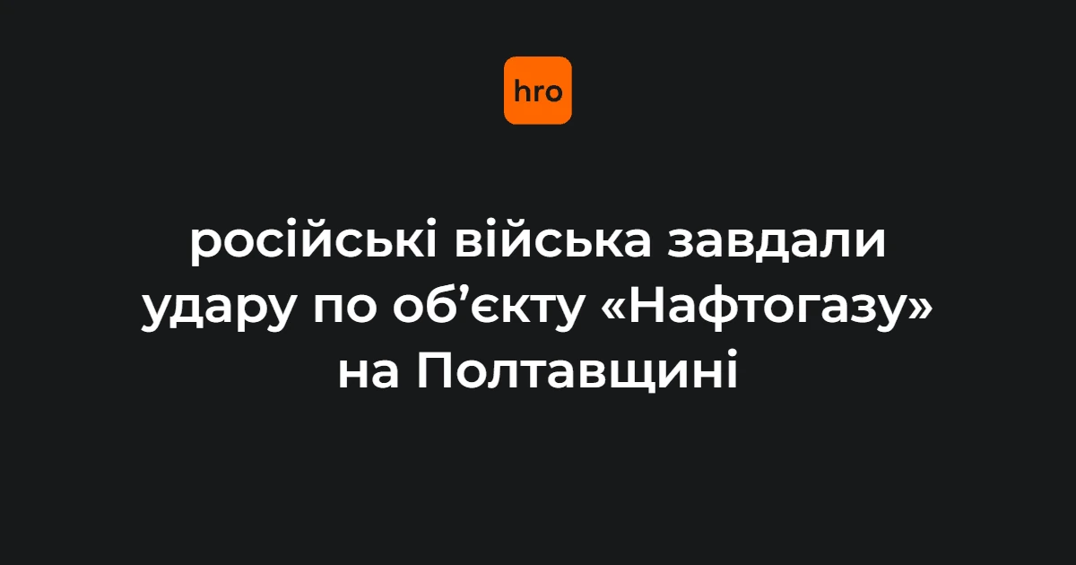 «Нафтогаз» зафіксував п’ять влучань балістики по своєму об’єкту на Полтавщині